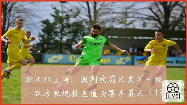 浙江vs上海：裁判吹罚尺度不一致，双方犯规数差值为赛季最大（19次）
