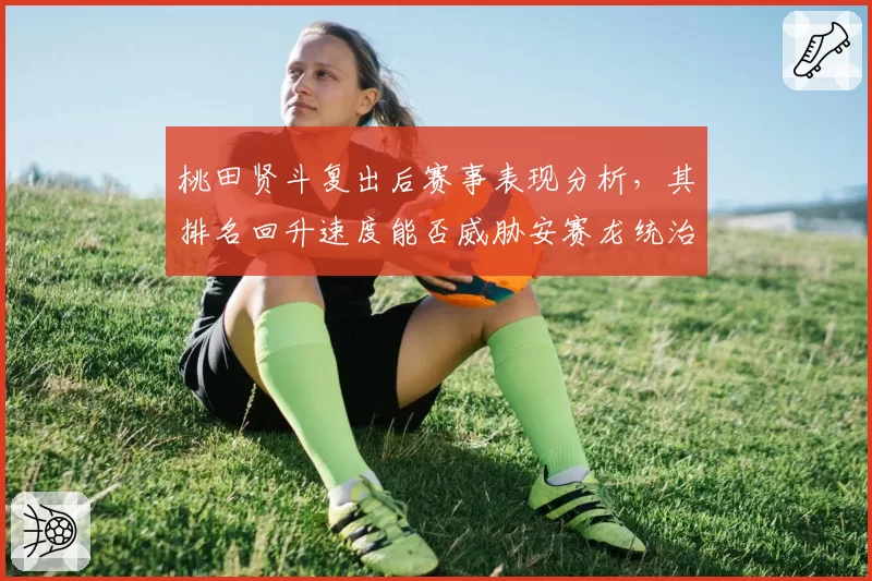 桃田贤斗复出后赛事表现分析，其排名回升速度能否威胁安赛龙统治地位？