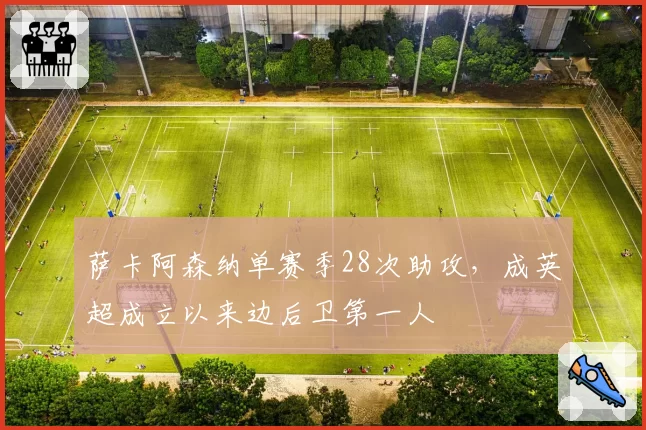 萨卡阿森纳单赛季28次助攻，成英超成立以来边后卫第一人