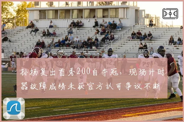 孙杨复出首秀200自夺冠，现场计时器故障成绩未获官方认可争议不断
