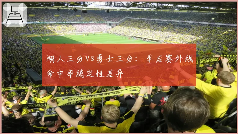 湖人三分vs勇士三分：季后赛外线命中率稳定性差异