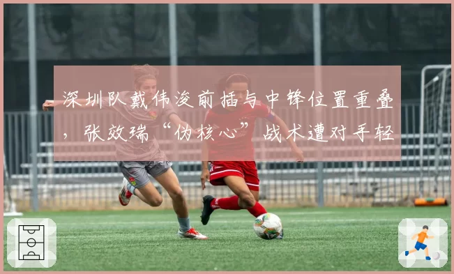 深圳队戴伟浚前插与中锋位置重叠，张效瑞“伪核心”战术遭对手轻松掐死