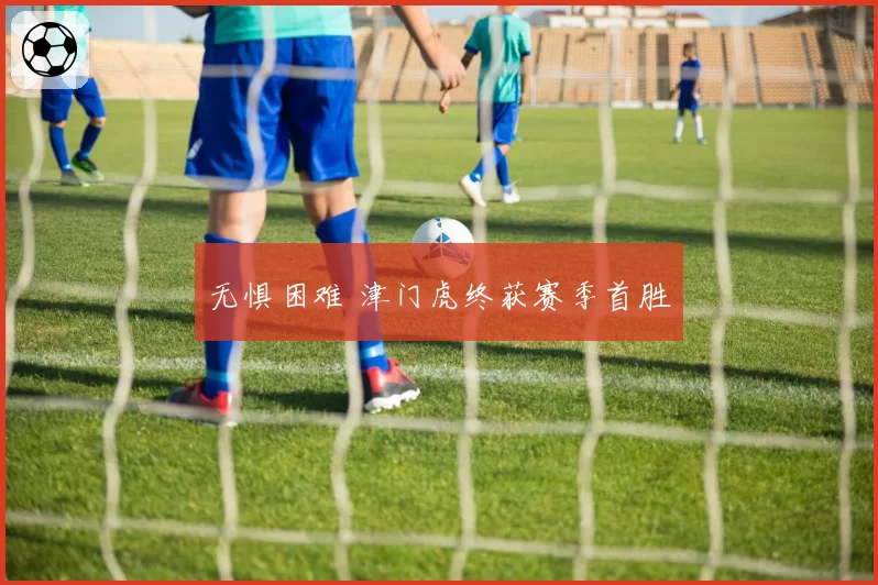 无惧困难 津门虎终获赛季首胜