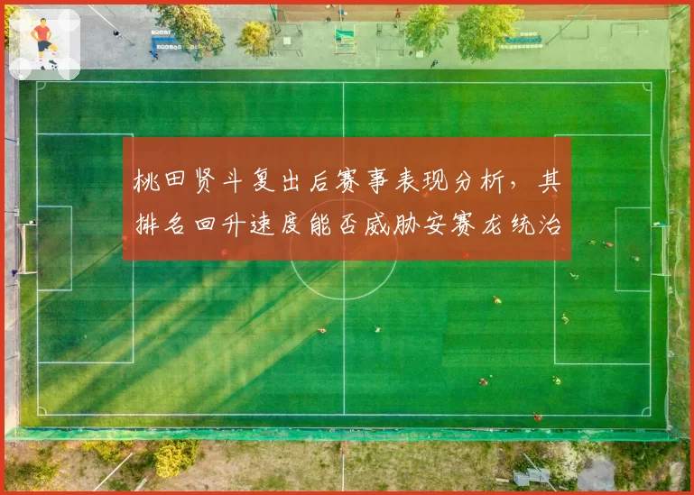 桃田贤斗复出后赛事表现分析，其排名回升速度能否威胁安赛龙统治地位？