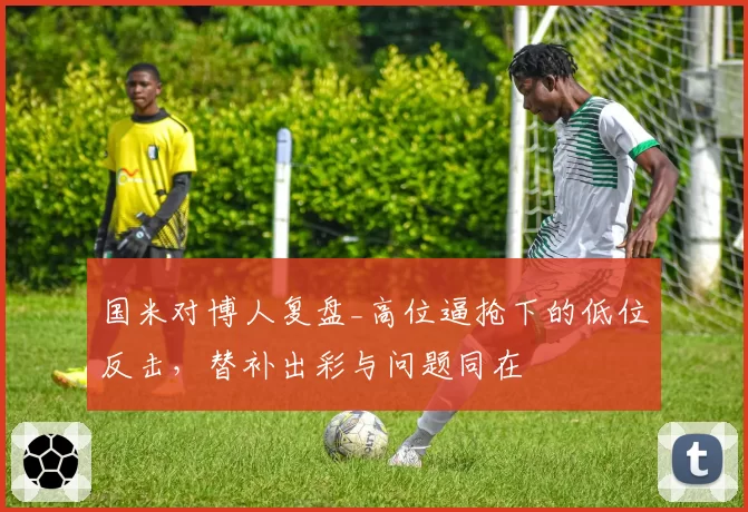 国米对博人复盘_高位逼抢下的低位反击，替补出彩与问题同在