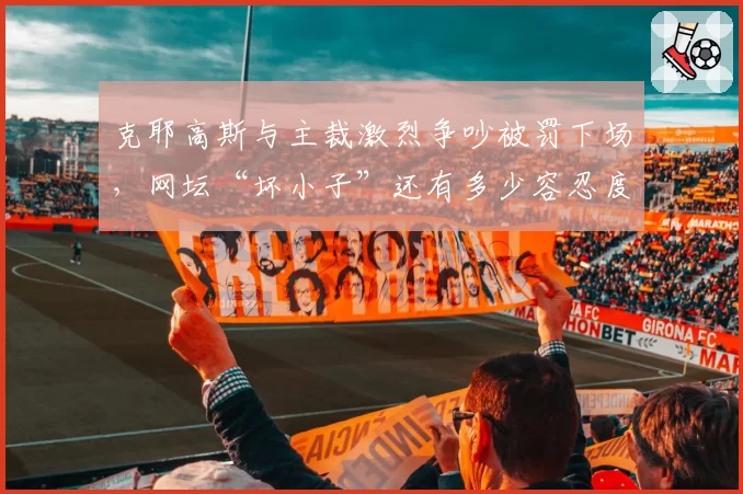 克耶高斯与主裁激烈争吵被罚下场，网坛“坏小子”还有多少容忍度？